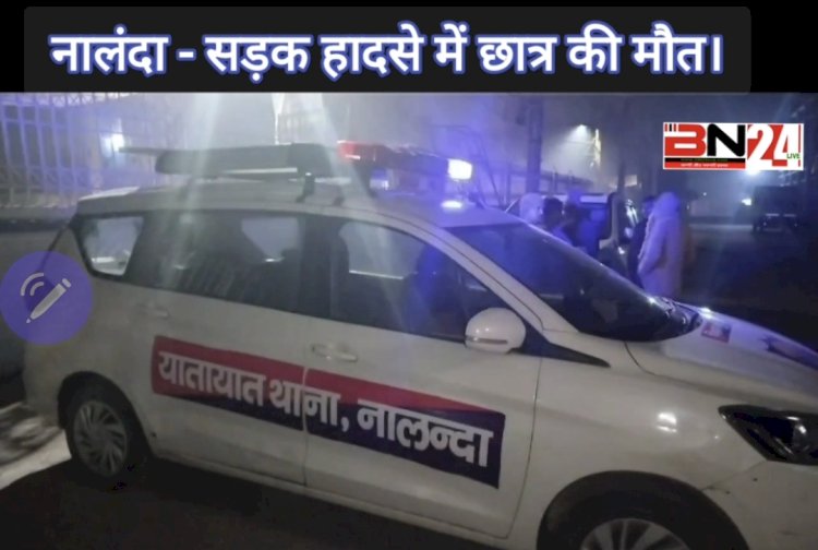 नालंदा -सड़क हादसे में 18 वर्षीय छात्र की मौत, एक घायल।